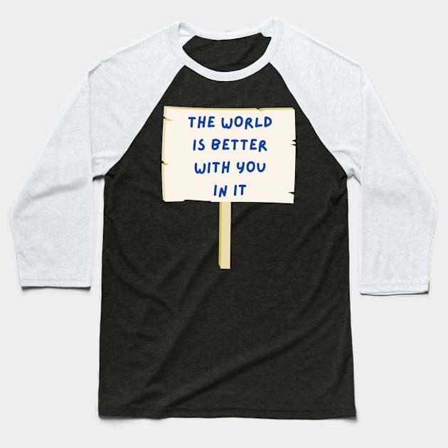 The world is better with you in it Baseball T-Shirt by tocksickart